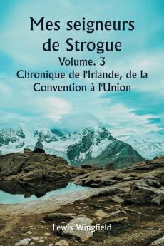 Mes seigneurs de Strogue  Volume. 3  Chronique de l'Irlande de la  Convention à l'Union