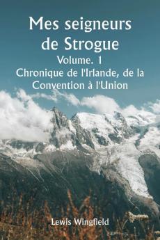 Mes seigneurs de Strogue  Volume. 1  Chronique de l'Irlande de la  Convention à l'Union