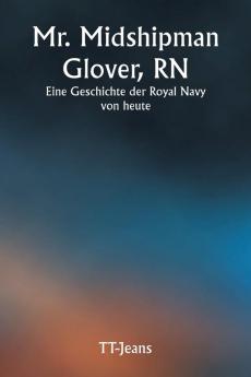 Mr. Midshipman Glover RN  Eine Geschichte der Royal Navy von heute