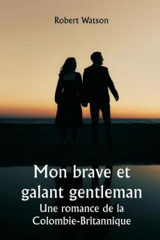Mon brave et galant gentleman  Une romance de la Colombie-Britannique