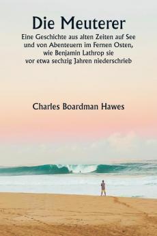 Die Meuterer Eine Geschichte aus alten Zeiten auf See und von Abenteuern im Fernen Osten wie Benjamin Lathrop sie  vor etwa sechzig Jahren niederschrieb