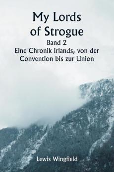My Lords of Strogue  Band 2  Eine Chronik Irlands von der  Convention bis zur Union