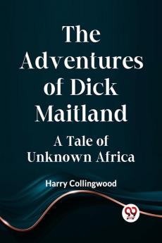 The Adventures Of Dick Maitland A Tale Of Unknown Africa