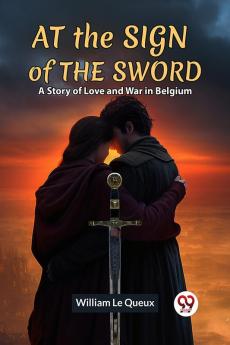 At The Sign Of The Sword A Story Of Love And War In Belgium
