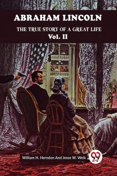 ABRAHAM LINCOLN THE TRUE STORY OF A GREAT LIFE Vol. II