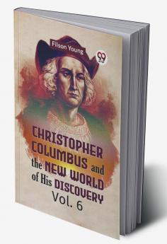 Christopher Columbus and the New World of His Discovery Vol. 6