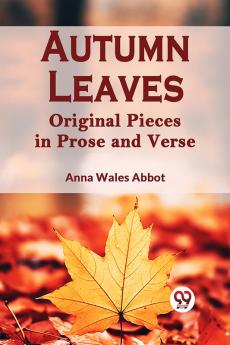 Autumn Leaves Original Pieces In Prose And Verse