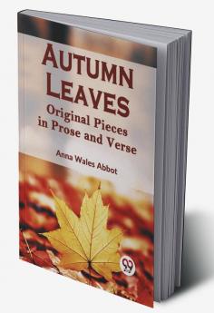 Autumn Leaves Original Pieces In Prose And Verse