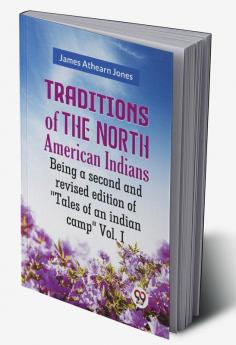 Traditions Of The North American Indians Being A Second And Revised Edition Of "Tales Of An Indian Camp" Vol. I