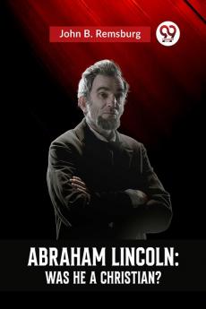 "ABRAHAM LINCOLN : WAS HE A CHRISTIAN?"