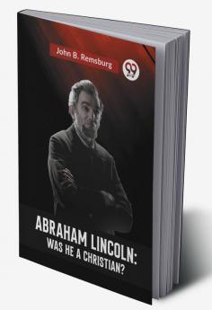 "ABRAHAM LINCOLN : WAS HE A CHRISTIAN?"