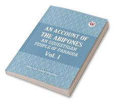 AN ACCOUNT OF THE ABIPONES AN EQUESTRIAN PEOPLE OF PARAGUAY Vol. I