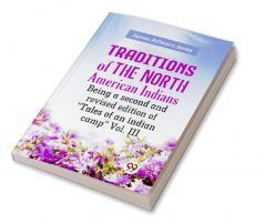 Traditions Of The North American Indians Being A Second And Revised Edition Of "Tales Of An Indian Camp" Vol. III