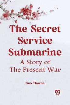 The Secret Service Submarine A Story Of The Present War