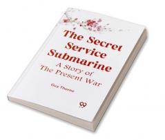 The Secret Service Submarine A Story Of The Present War