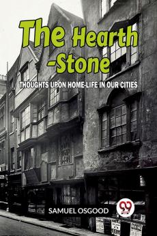 The Hearth-Stone Thoughts Upon Home-Life In Our Cities