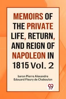 MEMOIRS OF THE PRIVATE LIFE RETURN AND REIGN OF NAPOLEON IN 1815 Vol. 2
