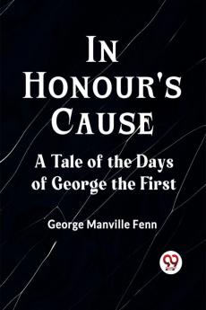 In Honour's Cause A Tale Of The Days Of George The First