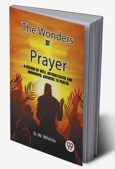 The Wonders Of Prayer A Record Of Well Authenticated And Wonderful Answers To Prayer