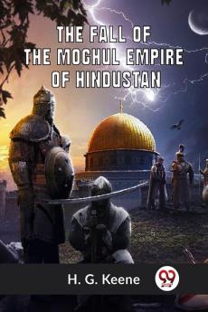 The Fall Of The Moghul Empire Of Hindustan