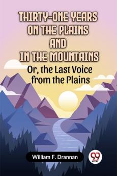 Thirty-One Years On The Plains And In The Mountains Or The Last Voice From The Plains