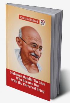 Mahatma Gandhi THE MAN WHO BECAME ONE WITH THE UNIVERSAL BEING