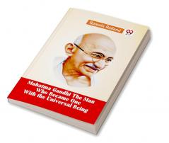 Mahatma Gandhi THE MAN WHO BECAME ONE WITH THE UNIVERSAL BEING