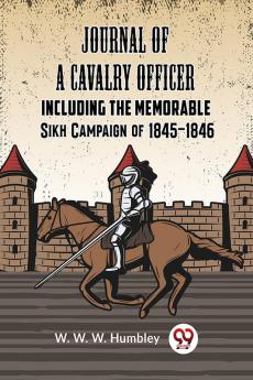 Journal of a Cavalry Officer INCLUDING THE MEMORABLE SIKH CAMPAIGN OF 1845-1846