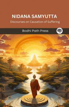 Nidana Samyutta (From Samyutta Nikaya): Discourses on Causation of Suffering (From Bodhi Path Press)