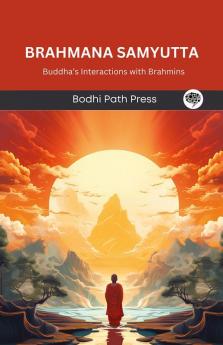 Brahmana Samyutta (From Samyutta Nikaya): Buddha’s Interactions with Brahmins (From Bodhi Path Press)