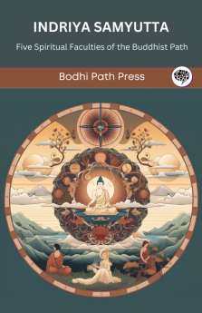 Indriya Samyutta (From Samyutta Nikaya): Five Spiritual Faculties of the Buddhist Path(From Bodhi Path Press)