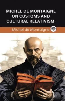 Michel de Montaigne on Customs and Cultural Relativism (Grapevine edition)
