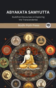 Abyakata Samyutta (From Samyutta Nikaya): Buddhist Discourses on Exploring the Transcendental (From Bodhi Path Press)