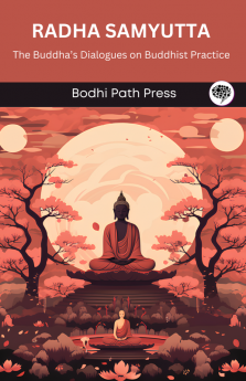 Radha Samyutta (From Samyutta Nikaya): The Buddha’s Dialogues on Buddhist Practice (From Bodhi Path Press)