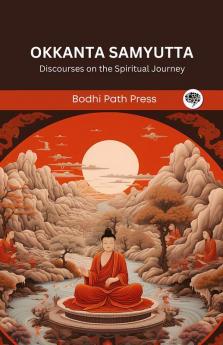 Okkanta Samyutta (From Samyutta Nikaya): Discourses on the Spiritual Journey (From Bodhi Path Press)