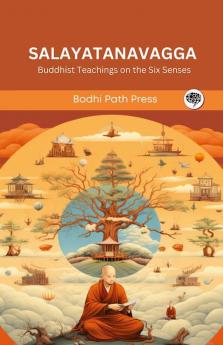 Salayatanavagga (From Samyutta Nikaya): Buddhist Teachings on the Six Senses (From Bodhi Path Press)