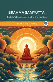 Brahma Samyutta (From Samyutta Nikaya): Buddha’s Discourses with the Brahma Gods (From Bodhi Path Press)