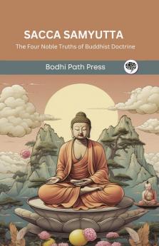 Sacca Samyutta (From Samyutta Nikaya): The Four Noble Truths of Buddhist Doctrine (From Bodhi Path Press)