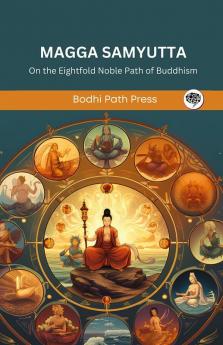 Magga Samyutta (From Samyutta Nikaya): On the Eightfold Noble Path of Buddhism (From Bodhi Path Press)