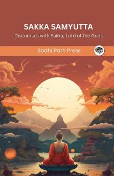 Sakka Samyutta (From Samyutta Nikaya): Discourses with Sakka Lord of the Gods (From Bodhi Path Press)