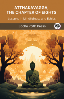 Atthakavagga the Chapter of Eights (From Sutta Pitaka): Lessons in Mindfulness and Ethics (From Bodhi Path Press)