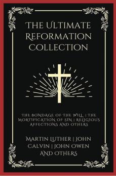 The Ultimate Reformation Collection: The Bondage of the Will The Mortification of Sin Religious Affections and others (Grapevine Press)