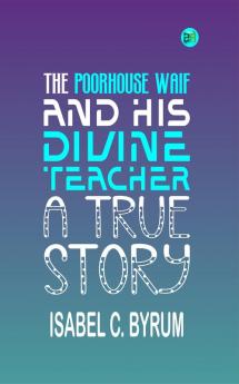 The Poorhouse Waif and His Divine Teacher: A True Story