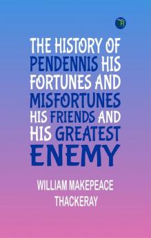 THE HISTORY OF PENDENNIS HIS FORTUNES AND MISFORTUNES HIS FRIENDS AND HIS GREATEST ENEMY