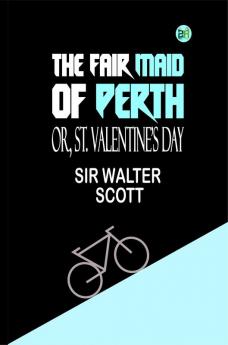 The Fair Maid of Perth; Or St. Valentine's Day