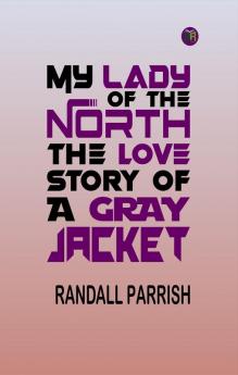 MY LADY OF THE NORTH THE LOVE STORY OF A GRAY JACKET