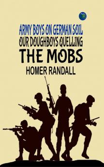 Army Boys on German Soil: Our Doughboys Quelling the Mobs