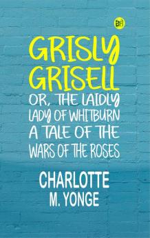 Grisly Grisell; Or The Laidly Lady of Whitburn: A Tale of the Wars of the Roses