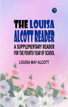 The Louisa Alcott Reader: a Supplementary Reader for the Fourth Year of School