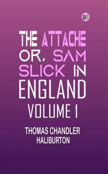 THE ATTACHE or SAM SLICK IN ENGLAND Volume 1